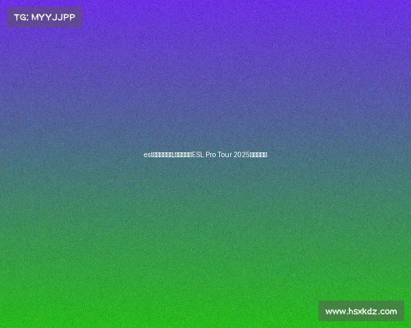 esl电子竞技官网,荣耀之巅：ESL Pro Tour 2025巡回赛启幕